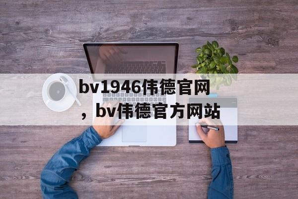 bv1946伟德官网，bv伟德官方网站