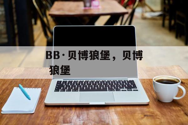 BB·贝博狼堡，贝博 狼堡