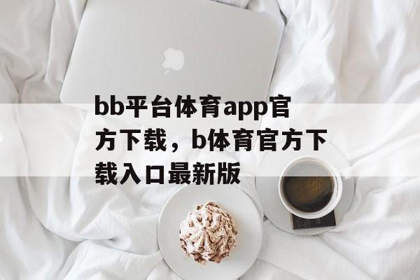 bb平台体育app官方下载，b体育官方下载入口最新版